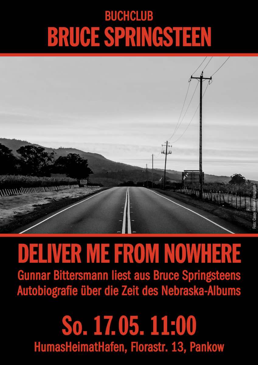 Buchclub: Bruce Springsteen: Deliver Me from Nowhere. Gunnar Bittersmann liest aus Bruce Springsteens Autobiografie über die Zeit des Nebraska-Albums. 17.05.2026 11:00 Uhr. HumasHeimatHafen, Florastraße 13, Pankow (neben Café Paula)